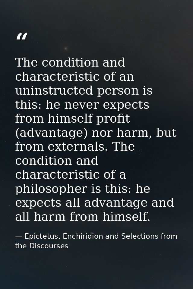 The condition and characteristic of an uninstructed person is this: he never expects from himself profit (advantage) nor — Epictetus, Enchiridion and Selections from the Discourses