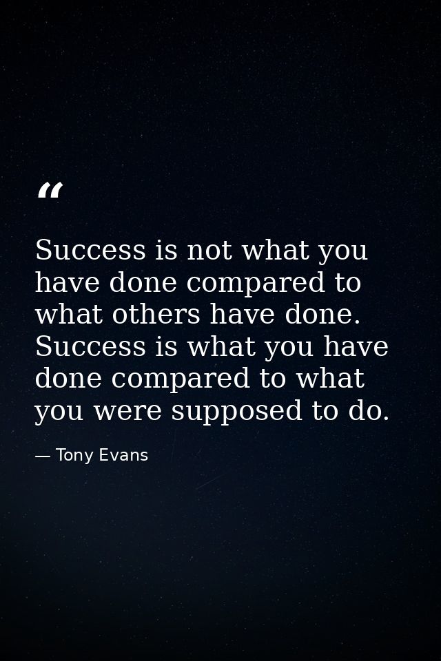 Success is not what you have done compared to what others have done. Success is what you have done compared to what you  — Tony Evans