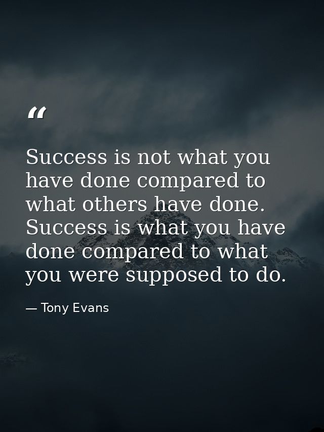 Success is not what you have done compared to what others have done. Success is what you have done compared to what you  — Tony Evans