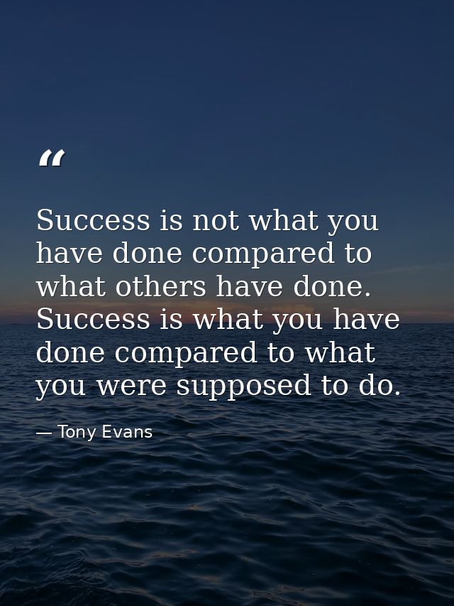 Success is not what you have done compared to what others have done. Success is what you have done compared to what you  — Tony Evans