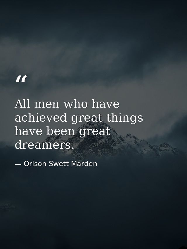 All men who have achieved great things have been great dreamers. — Orison Swett Marden