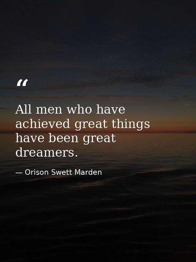 All men who have achieved great things have been great dreamers. — Orison Swett Marden