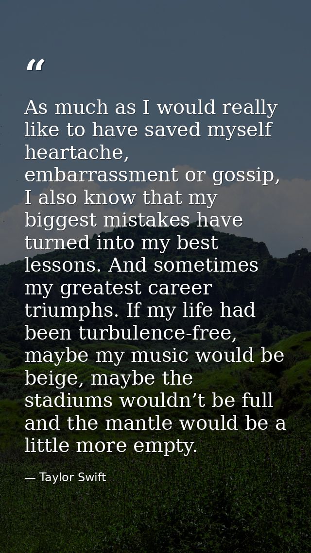 As much as I would really like to have saved myself heartache, embarrassment or gossip, I also know that my biggest mist — Taylor Swift