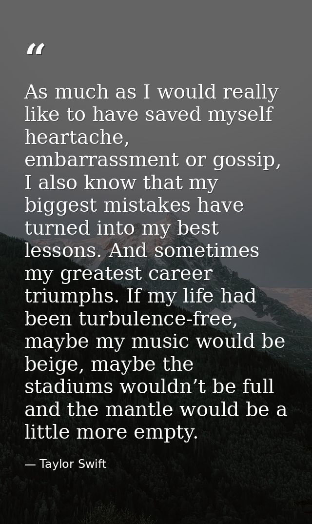 As much as I would really like to have saved myself heartache, embarrassment or gossip, I also know that my biggest mist — Taylor Swift