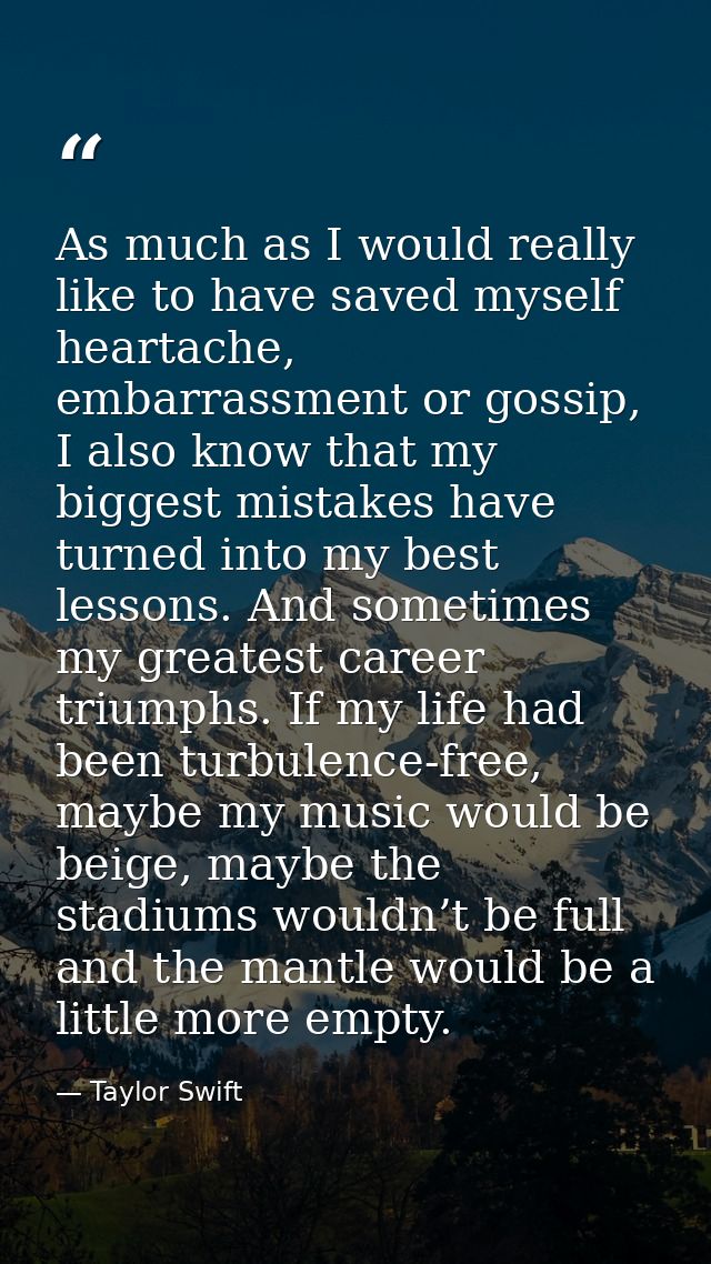 As much as I would really like to have saved myself heartache, embarrassment or gossip, I also know that my biggest mist — Taylor Swift