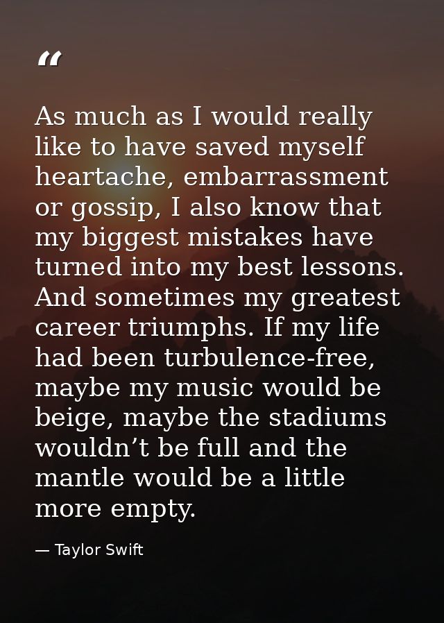 As much as I would really like to have saved myself heartache, embarrassment or gossip, I also know that my biggest mist — Taylor Swift