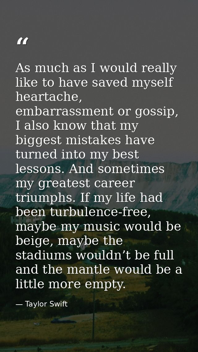 As much as I would really like to have saved myself heartache, embarrassment or gossip, I also know that my biggest mist — Taylor Swift