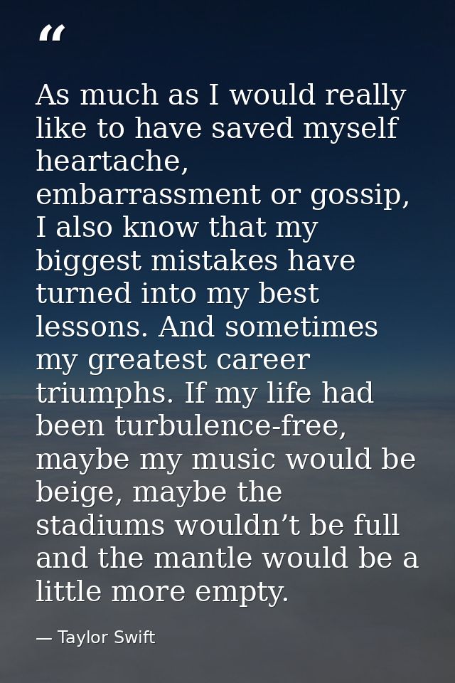 As much as I would really like to have saved myself heartache, embarrassment or gossip, I also know that my biggest mist — Taylor Swift
