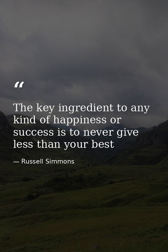 The key ingredient to any kind of happiness or success is to never give less than your best — Russell Simmons