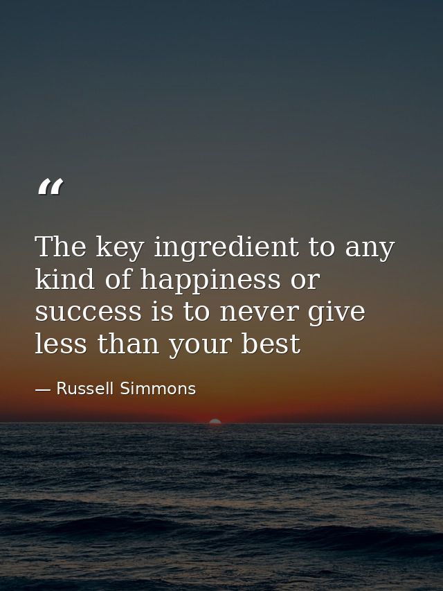The key ingredient to any kind of happiness or success is to never give less than your best — Russell Simmons