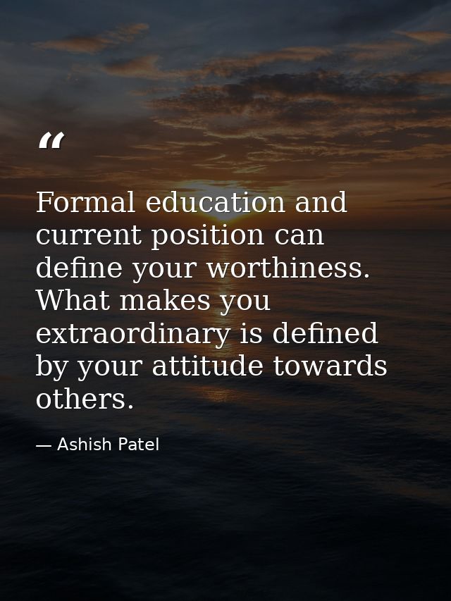 Formal education and current position can define your worthiness. What makes you extraordinary is defined by your attitu — Ashish Patel