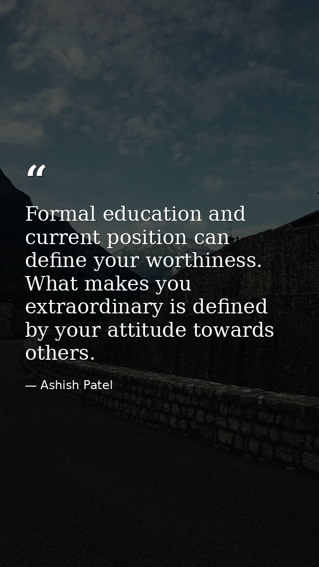 Formal education and current position can define your worthiness. What makes you extraordinary is defined by your attitu — Ashish Patel