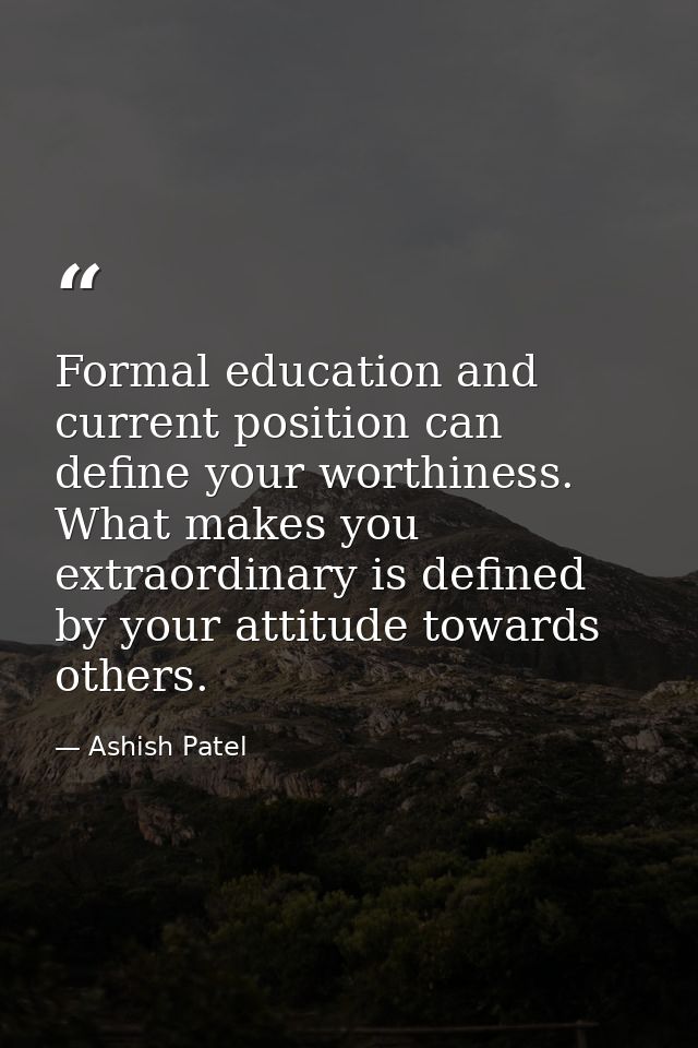 Formal education and current position can define your worthiness. What makes you extraordinary is defined by your attitu — Ashish Patel