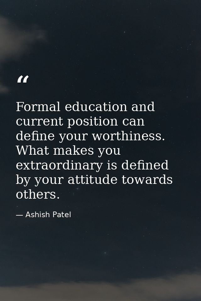 Formal education and current position can define your worthiness. What makes you extraordinary is defined by your attitu — Ashish Patel