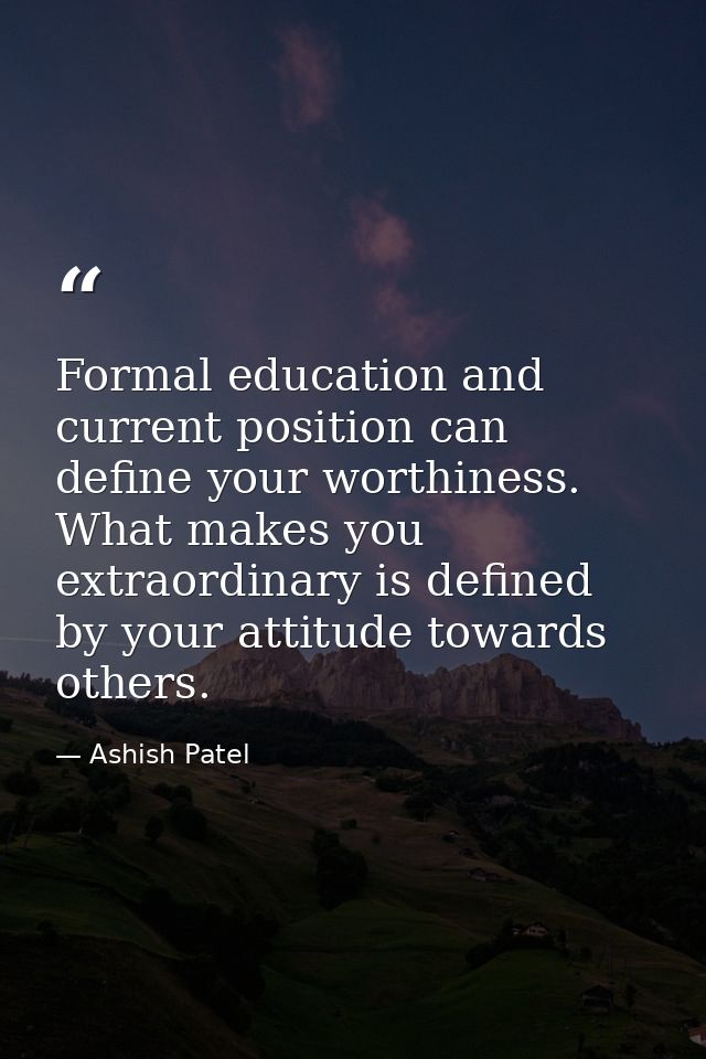 Formal education and current position can define your worthiness. What makes you extraordinary is defined by your attitu — Ashish Patel
