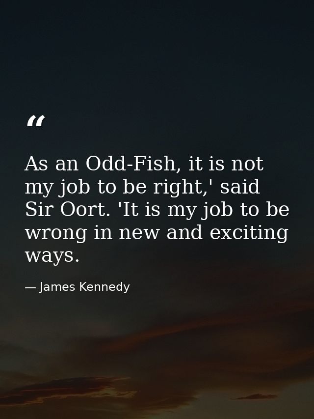 As an Odd-Fish, it is not my job to be right,' said Sir Oort. 'It is my job to be wrong in new and exciting ways. — James Kennedy