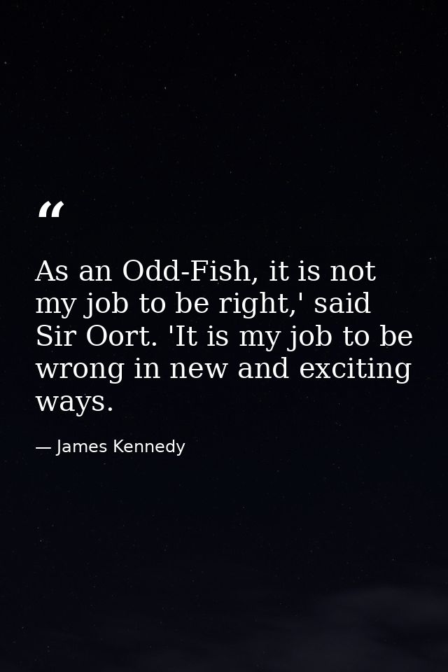 As an Odd-Fish, it is not my job to be right,' said Sir Oort. 'It is my job to be wrong in new and exciting ways. — James Kennedy