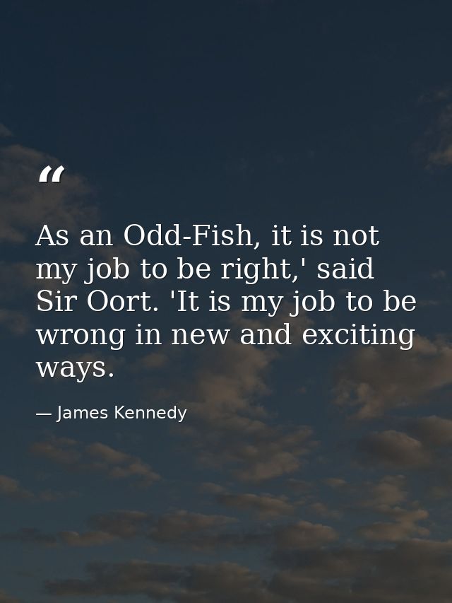 As an Odd-Fish, it is not my job to be right,' said Sir Oort. 'It is my job to be wrong in new and exciting ways. — James Kennedy
