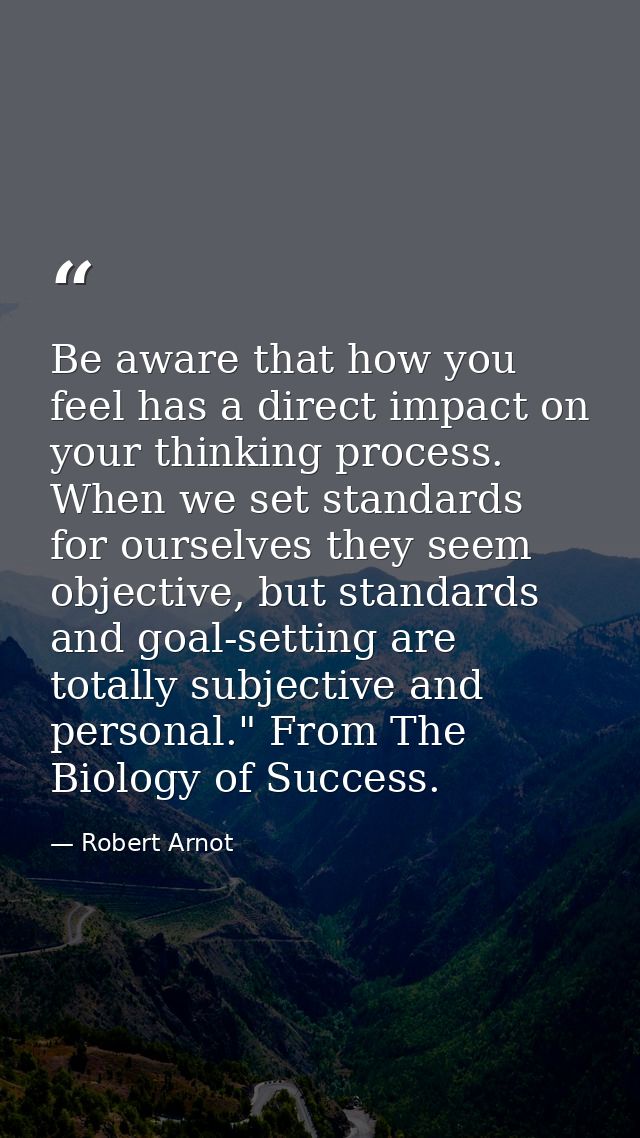 Be aware that how you feel has a direct impact on your thinking process. When we set standards for ourselves they seem o — Robert Arnot