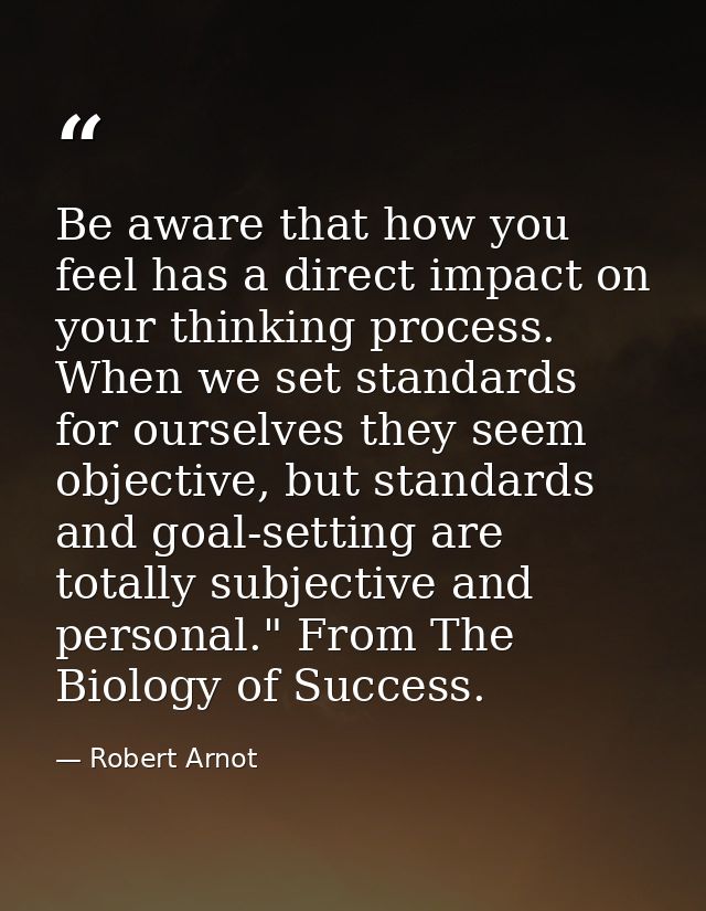 Be aware that how you feel has a direct impact on your thinking process. When we set standards for ourselves they seem o — Robert Arnot