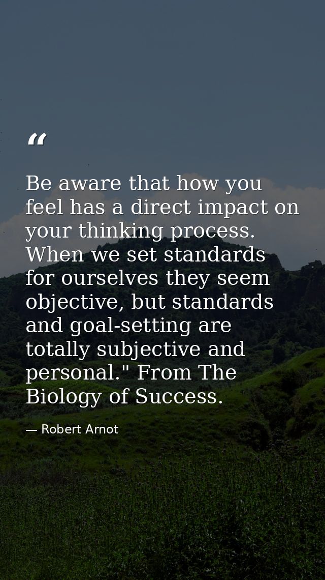 Be aware that how you feel has a direct impact on your thinking process. When we set standards for ourselves they seem o — Robert Arnot