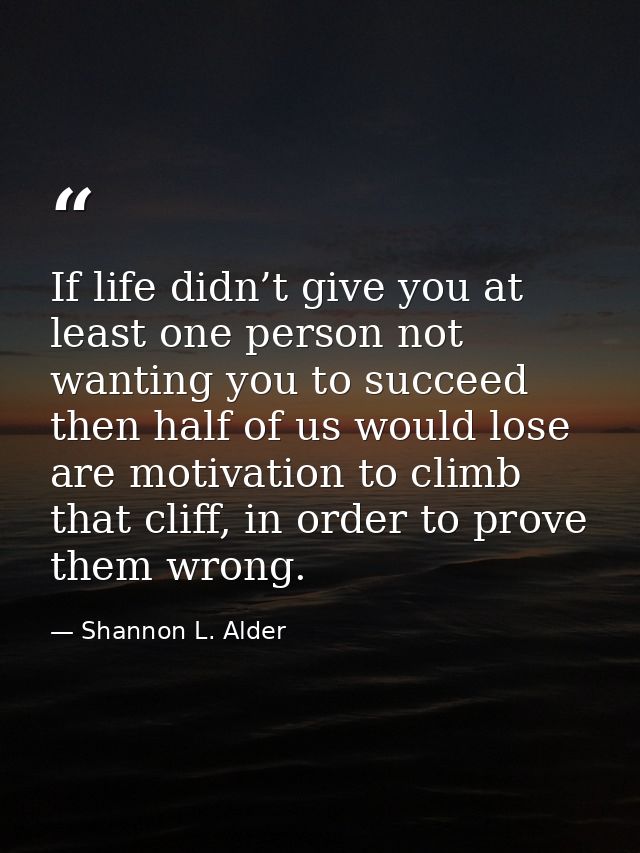 If life didn’t give you at least one person not wanting you to succeed then half of us would lose are motivation to clim — Shannon L. Alder