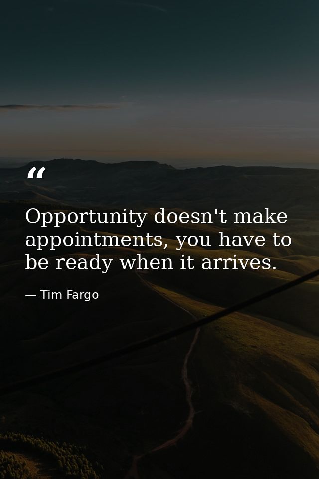 Opportunity doesn't make appointments, you have to be ready when it arrives. — Tim Fargo