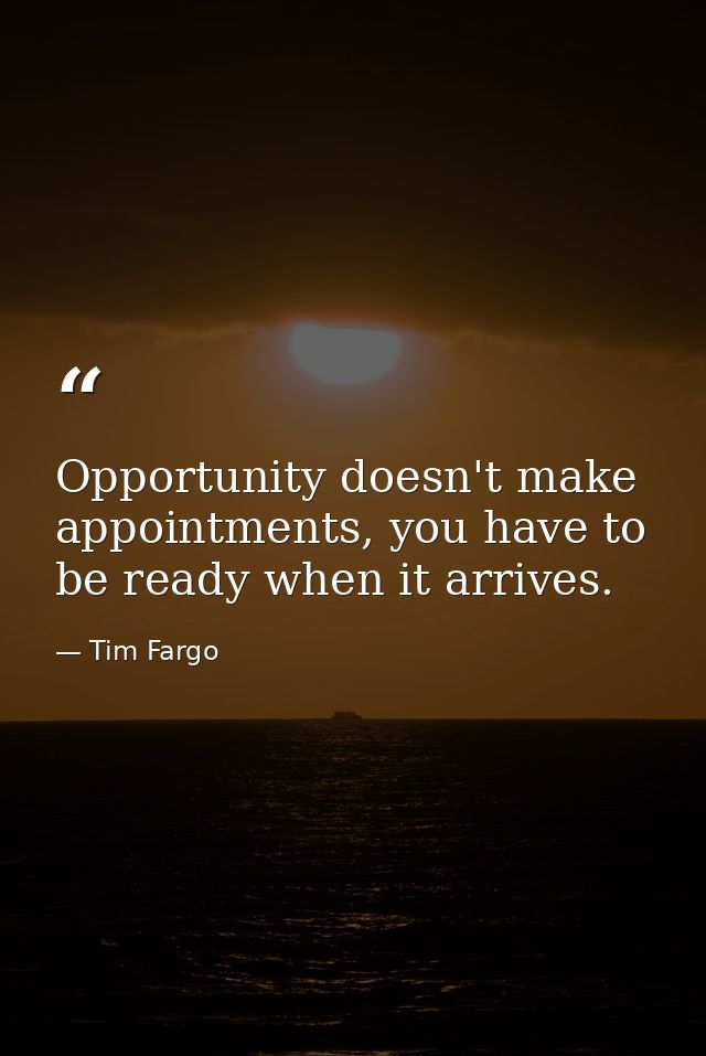 Opportunity doesn't make appointments, you have to be ready when it arrives. — Tim Fargo