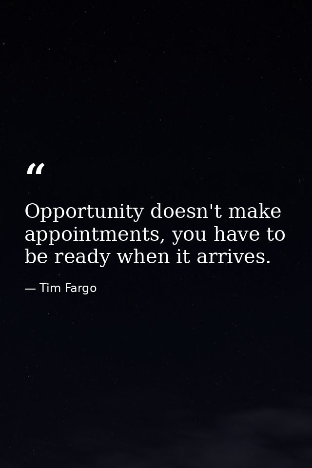 Opportunity doesn't make appointments, you have to be ready when it arrives. — Tim Fargo