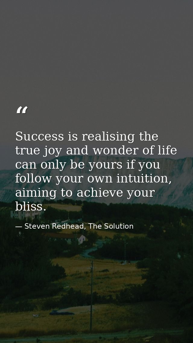 Success is realising the true joy and wonder of life can only be yours if you follow your own intuition, aiming to achie — Steven Redhead, The Solution