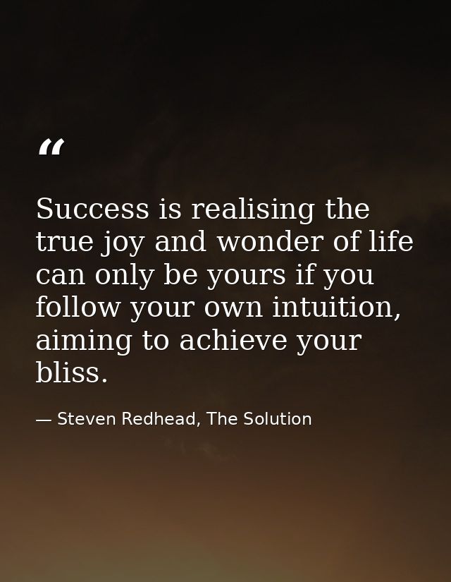 Success is realising the true joy and wonder of life can only be yours if you follow your own intuition, aiming to achie — Steven Redhead, The Solution