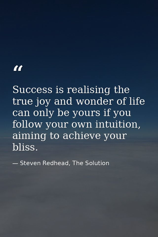 Success is realising the true joy and wonder of life can only be yours if you follow your own intuition, aiming to achie — Steven Redhead, The Solution