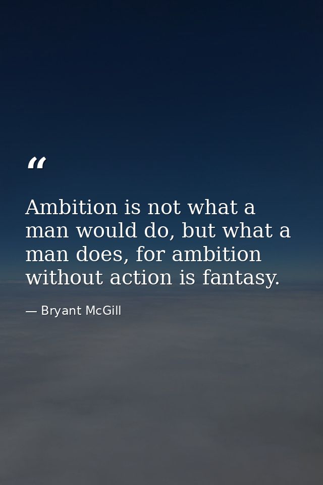 Ambition is not what a man would do, but what a man does, for ambition without action is fantasy. — Bryant McGill