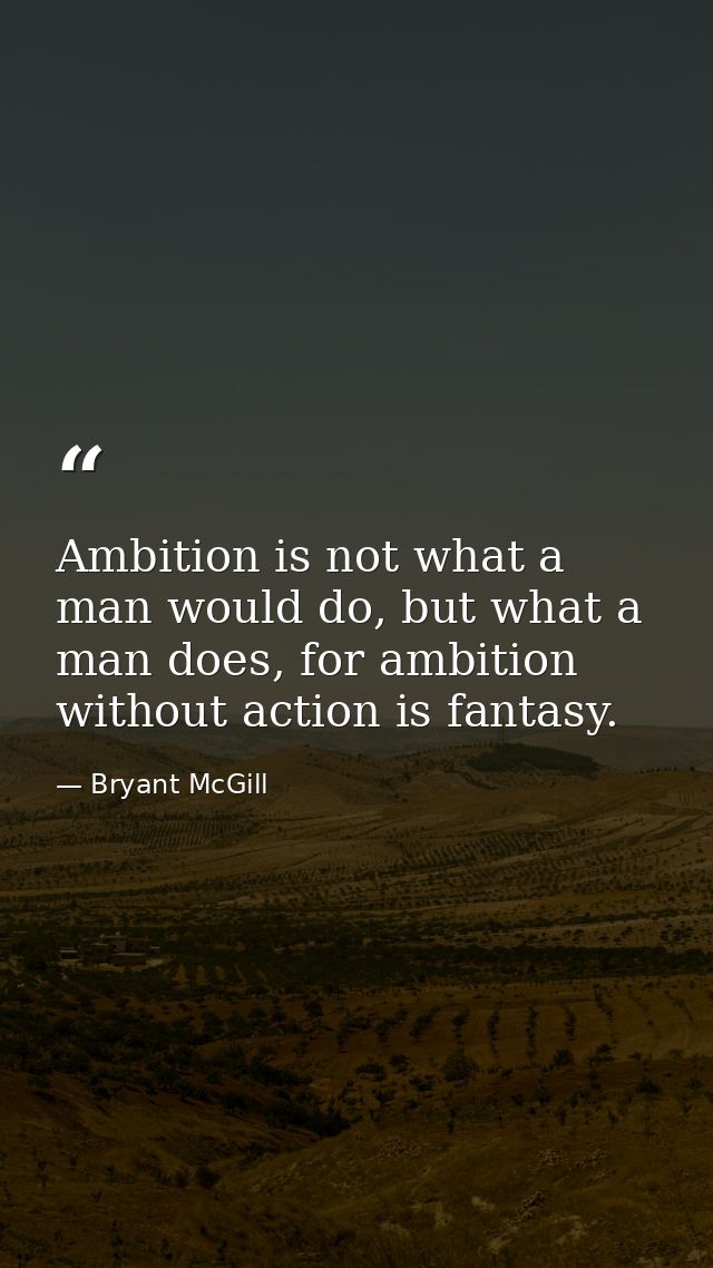 Ambition is not what a man would do, but what a man does, for ambition without action is fantasy. — Bryant McGill