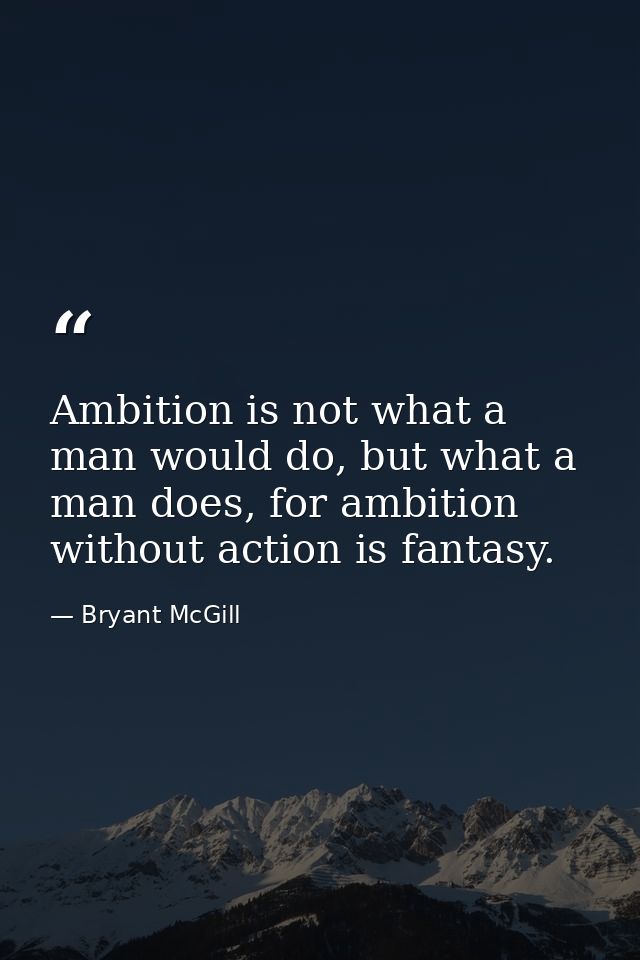 Ambition is not what a man would do, but what a man does, for ambition without action is fantasy. — Bryant McGill