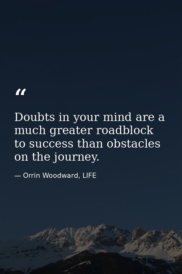 Doubts in your mind are a much greater roadblock to success than obstacles on the journey. — Orrin Woodward, LIFE