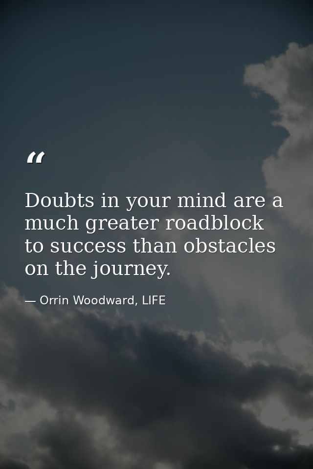 Doubts in your mind are a much greater roadblock to success than obstacles on the journey. — Orrin Woodward, LIFE