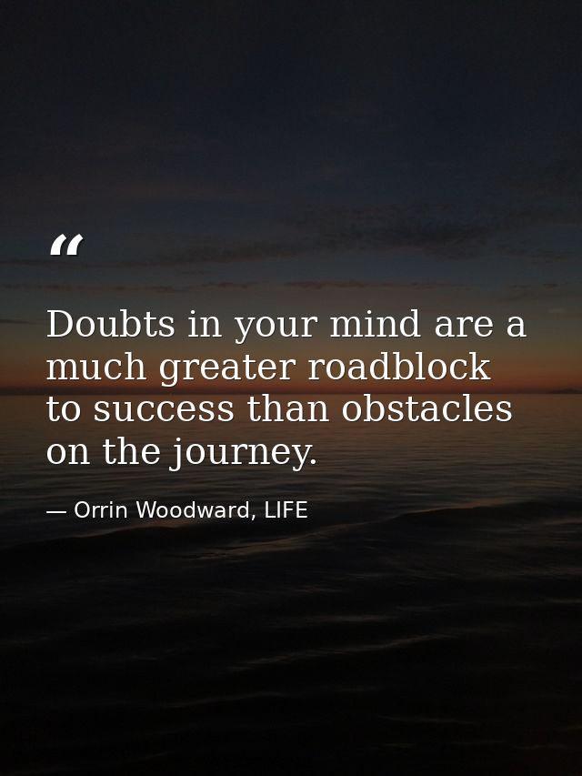 Doubts in your mind are a much greater roadblock to success than obstacles on the journey. — Orrin Woodward, LIFE