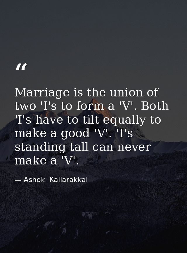 Marriage is the union of two 'I's to form a 'V'. Both 'I's have to tilt equally to make a good 'V'. 'I's standing tall c — Ashok  Kallarakkal