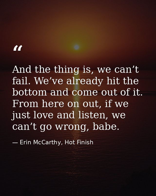 And the thing is, we can’t fail. We’ve already hit the bottom and come out of it. From here on out, if we just love and  — Erin McCarthy, Hot Finish