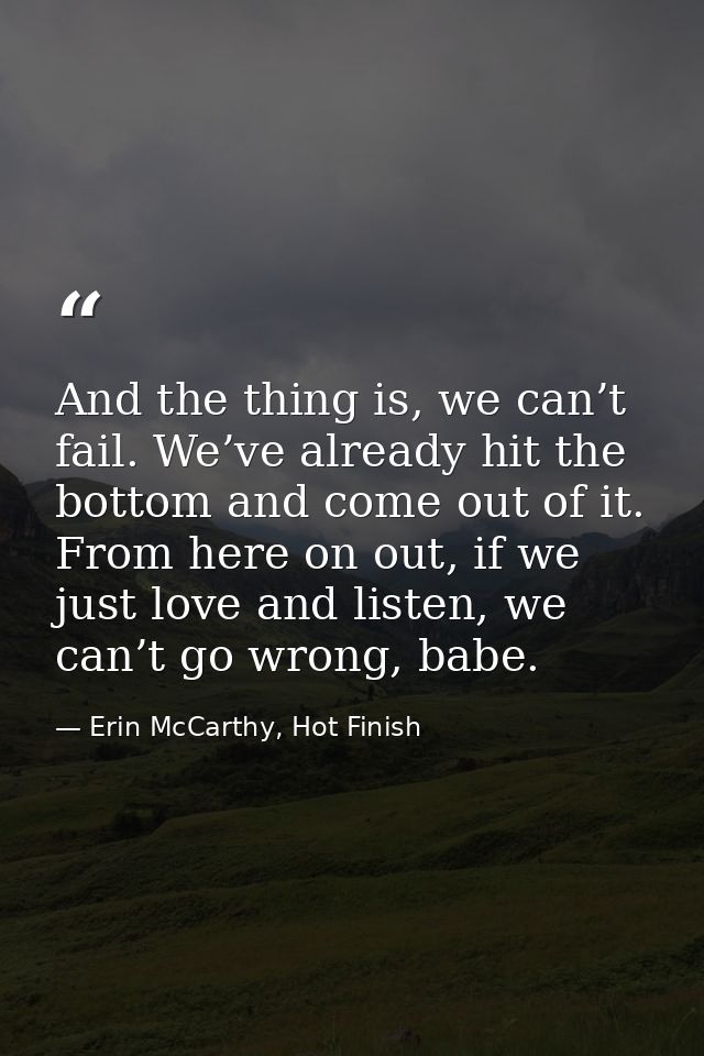 And the thing is, we can’t fail. We’ve already hit the bottom and come out of it. From here on out, if we just love and  — Erin McCarthy, Hot Finish