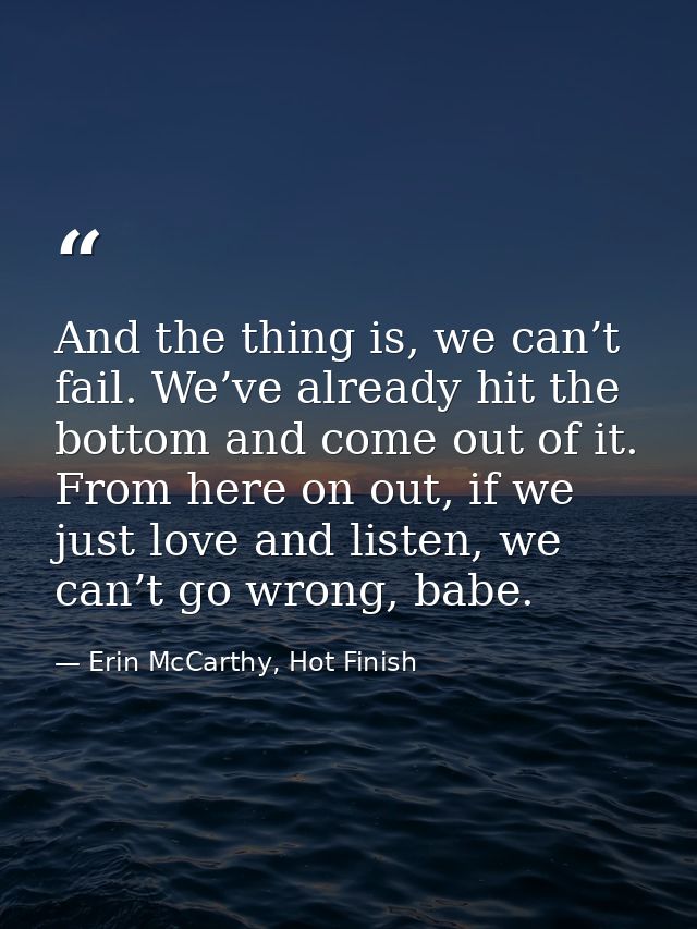 And the thing is, we can’t fail. We’ve already hit the bottom and come out of it. From here on out, if we just love and  — Erin McCarthy, Hot Finish