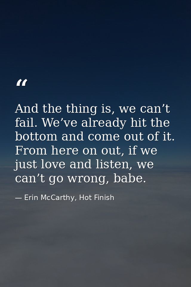 And the thing is, we can’t fail. We’ve already hit the bottom and come out of it. From here on out, if we just love and  — Erin McCarthy, Hot Finish