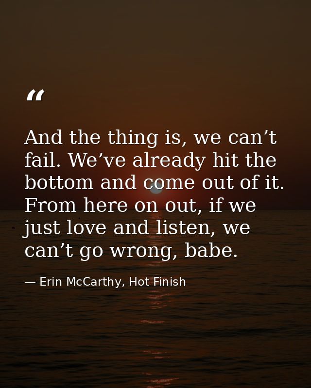 And the thing is, we can’t fail. We’ve already hit the bottom and come out of it. From here on out, if we just love and  — Erin McCarthy, Hot Finish