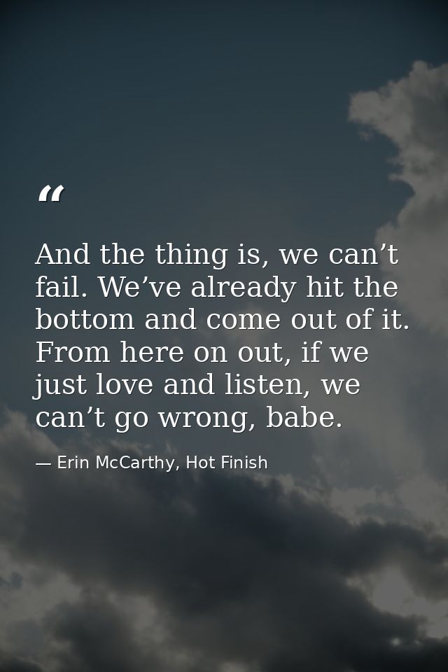 And the thing is, we can’t fail. We’ve already hit the bottom and come out of it. From here on out, if we just love and  — Erin McCarthy, Hot Finish