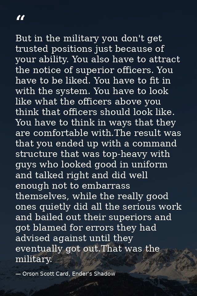 But in the military you don't get trusted positions just because of your ability. You also have to attract the notice of — Orson Scott Card, Ender's Shadow