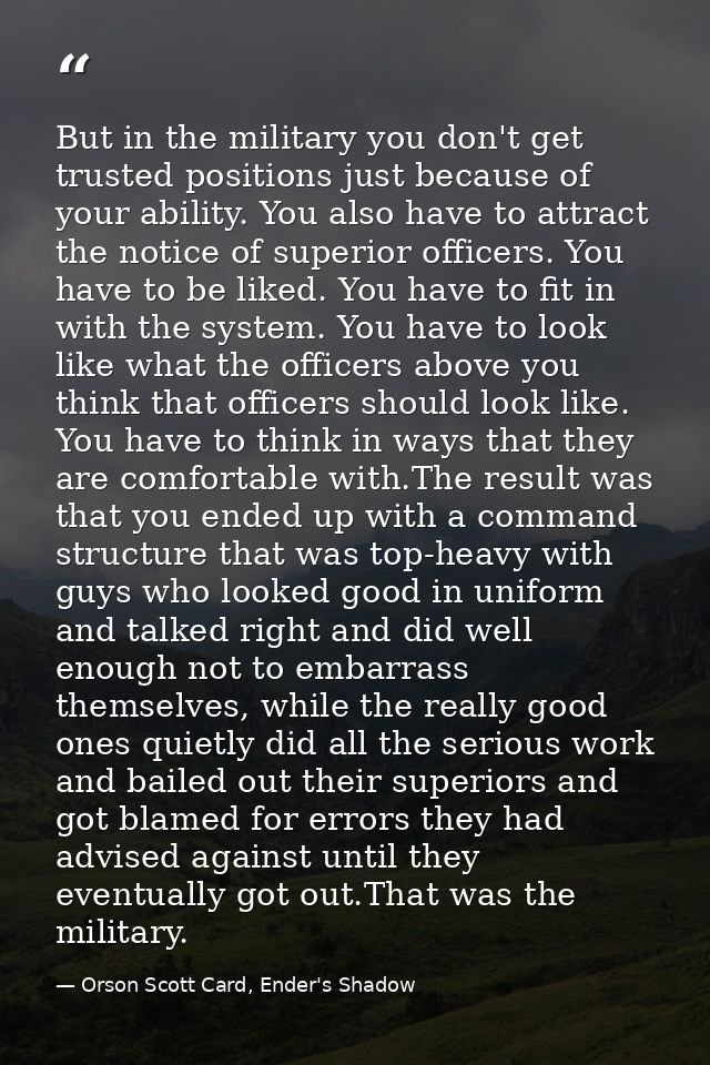 But in the military you don't get trusted positions just because of your ability. You also have to attract the notice of — Orson Scott Card, Ender's Shadow
