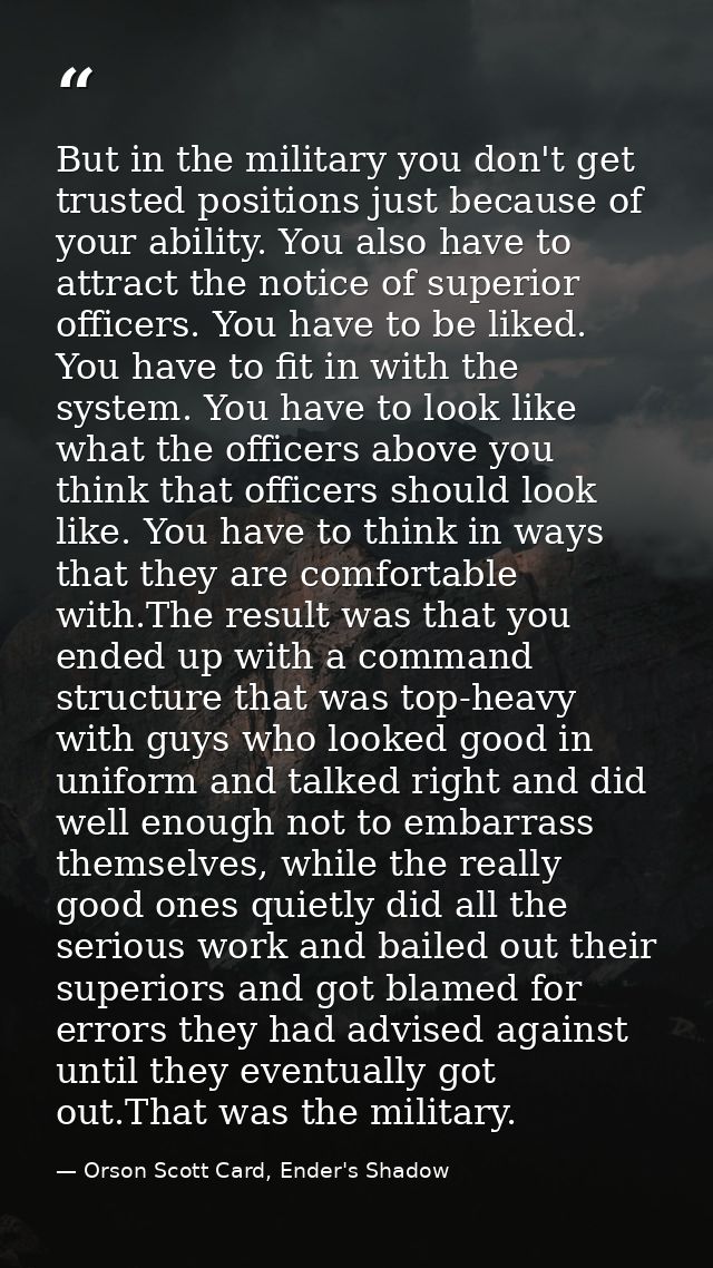 But in the military you don't get trusted positions just because of your ability. You also have to attract the notice of — Orson Scott Card, Ender's Shadow