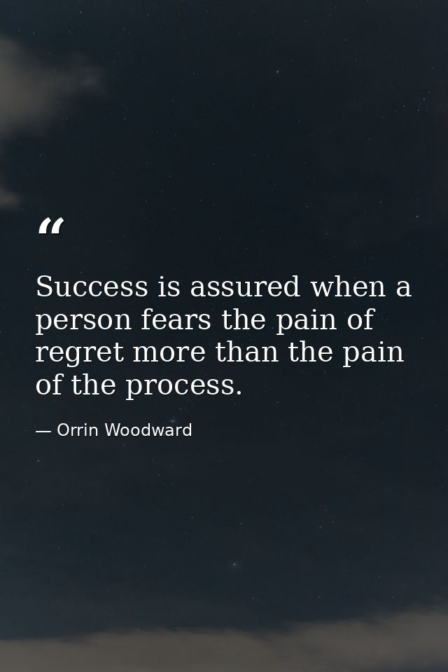 Success is assured when a person fears the pain of regret more than the pain of the process. — Orrin Woodward