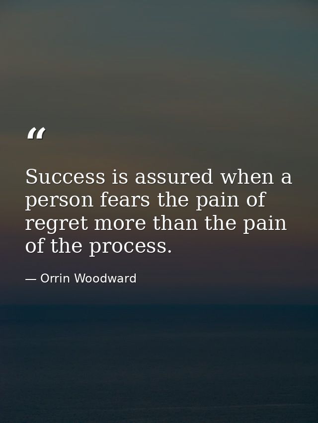 Success is assured when a person fears the pain of regret more than the pain of the process. — Orrin Woodward